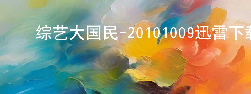 ﻿陈花红的动漫综艺大全,﻿综艺大国民-20101009迅雷下载_电影天堂